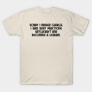 Sorry I missed church. I was busy practicing witchcraft and becoming a lesbian. T-Shirt